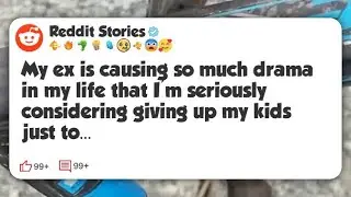 My ex is causing so much drama in my life that I’m seriously considering giving up my kids #reddit 