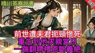 【完結爽文】 前世遭夫君扼頸慘死，重生到他求親當日 ——一腳踹翻聘禮，恩斷義絕...#小説 #原創 #古言 #完結#爽文