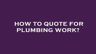 How to quote for plumbing work?