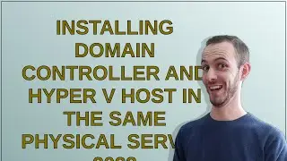 Installing Domain Controller and Hyper V Host in the same physical server 2023