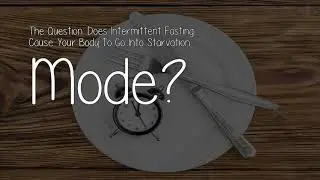 Does Intermittent Fasting Cause Your Body To Go Into Starvation Mode?