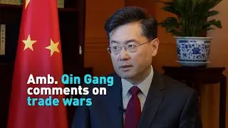 Amb. Qin Gang comments on trade wars