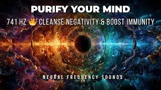 741 Hz 🔥 Cleanse Negativity & Boost Immunity | Purify Your Mind