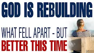GOD IS REBUILDING WHAT FELL APART — BUT BETTER THIS TIME — CHRISTIAN MOTIVATION