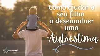 Como ajudar o seu filho a desenvolver uma boa autoestima