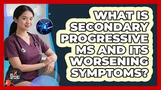 What Is Secondary Progressive MS And Its Worsening Symptoms? - MS Support Network