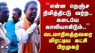 ``என்ன நெஞ்ச நிமித்திட்டு வர்ற.. கடையே காலியாகிடும்..’’ - வடமாநிலத்தவரை மிரட்டிய கட்சி பிரமுகர்