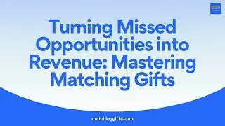 Turning Missed Opportunities into Revenue: Mastering Matching Gifts