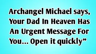 👉Archangel Michael says,Your Dad In Heaven Has An Urgent Message For You... Open it quickly