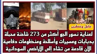 أكثر من273شاحنة محملة بدبا~بات ومسي~رات وأسللحة ومنظومات دفا~عية قادمة من تشاد إلى الأراضي السودانية