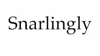 How to Pronounce Snarlingly