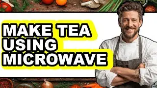 How to Make Tea Using Microwave - Easy Guide