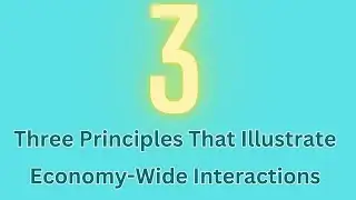 11  Foundational Principles of Economics :3 principles that illustrate Economy wide Interactions
