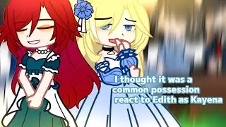 I thought it was a common possession react to Edith as Kayena  || Gacha club (Repost)