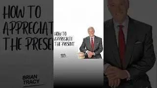 How to appreciate the present | Brian Tracy