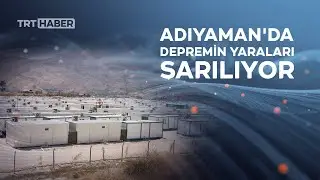 Depremin yaraları sarılıyor: 6 ayda Adıyaman'da neler değişti?