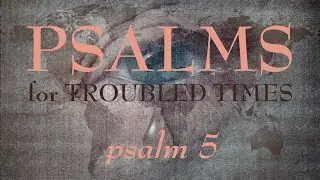 Psalm 5 - Psalms for Troubled Times, Episode 3