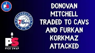 Donovan Mitchell Traded to Cavs and Furkan Korkmaz Attacked- Pick Swap Podcast