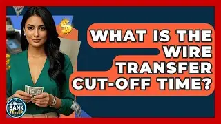 What Is The Wire Transfer Cut-off Time? - Ask Your Bank Teller
