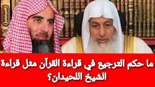 ما حكم الترجيع في قراءة القرآن مثل قراءة الشيخ اللحيدان وما هو الترجيع الذي كان يفعله الرسول؟