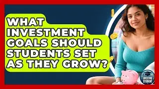 What Investment Goals Should Students Set As They Grow? - Investing As A Student