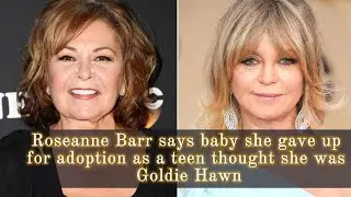 Roseanne Barr says baby she gave up for adoption as a teen thought she was Goldie Hawn