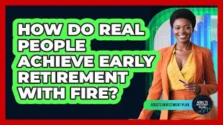 How Do Real People Achieve Early Retirement With FIRE? - Adults Investment Plan