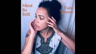 Mind Be Still - Tulsi Bloom (ft. Mr. Chinn)
