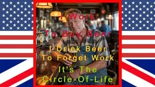 I Work To Buy Beer - I Drink To Forget Work - The Circle Of Life That Most Are Happy With