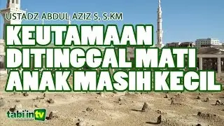 Keutamaan Ditinggal Mati Anak - Ustadz Abdul Aziz S, S.KM