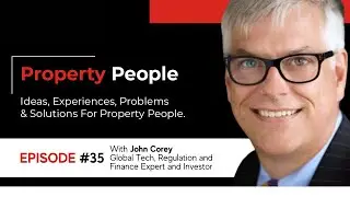 Property People #35 John Corey - Global Tech, Regulation and Finance Expert and Investor