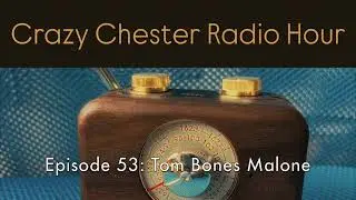 Tom Bones Malone - Crazy Chester Radio Hour Episode 53