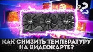 КАК СНИЗИТЬ ТЕМПИРАТУРУ НА ВИДЕОКАРТЕ. 100% РАБОЧИЙ СПОСОБ