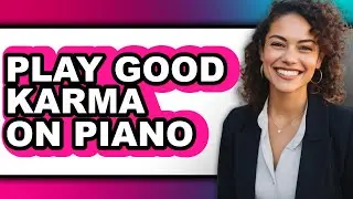 How to Play Good Karma on Piano (full Guide)
