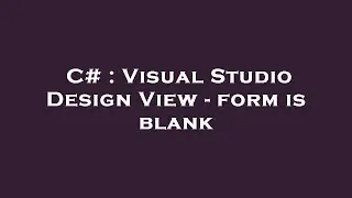 C# : Visual Studio Design View - form is blank
