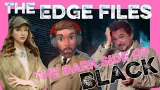 THE DARK SIDE OF BLACK | The Edge Files