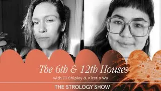 The 6th & 12th Houses in Astrology with ET Shipley & Kirstin Wu