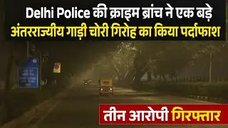 Delhi Police की क्राइम ब्रांच ने एक बड़े अंतरराज्यीय गाड़ी चोरी गिरोह का किया पर्दाफाश,