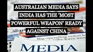 AUSTRALIAN MEDIA SAYS INDIA HAS THE 'MOST POWERFUL WEAPON' READY AGAINST CHINA