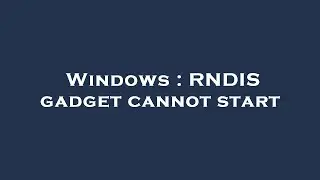 Windows : RNDIS gadget cannot start