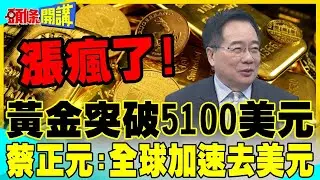 漲瘋了!黃金突破5100美元 | 蔡正元:全球加速去美元化!現在還能買?【頭條開講】精華版 @中天電視CtiTv