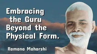 Embracing the Guru Beyond the Physical Form: Bhagavan Sri Ramana Maharshi's Legacy