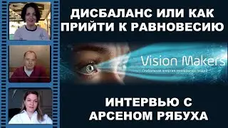 ДИСБАЛАНС ИЛИ КАК ПРИЙТИ К РАВНОВЕСИЮ. Интервью с Арсеном Рябуха / VISION MAKERS 18+