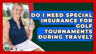 Do I Need Special Insurance For Golf Tournaments During Travel? - Fairways of the USA