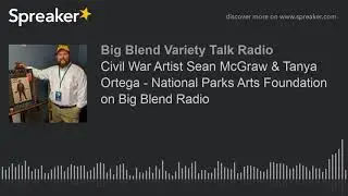 Civil War Artist Sean McGraw & Tanya Ortega - National Parks Arts Foundation on Big Blend Radio