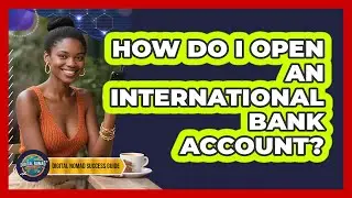 How Do I Open An International Bank Account?