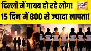 दिल्ली में गायब हो रहे लोग, 15 दिन में 800 से ज्यादा लापता! Delhi News | Delhi Missing Case