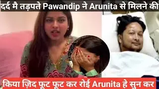 दर्द मे तड़पते Pawandip ने Arunita से मिलने की किया जिद फूट फूट कर रोई Arunita ये सुन कर