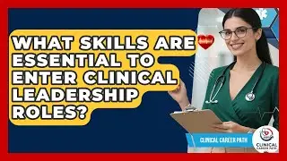 What Skills Are Essential to Enter Clinical Leadership Roles? - Clinical Career Path