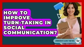 How To Improve Turn-taking In Social Communication? - Communicate Clearly Together